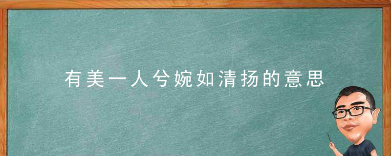 有美一人兮婉如清扬的意思 有美一人兮婉如清扬的出处